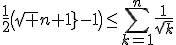 \frac{1}{2}\(\sqrt{n+1}-1\)\leq \Bigsum_{k=1}^n{\frac{1}{\sqrt{k}}